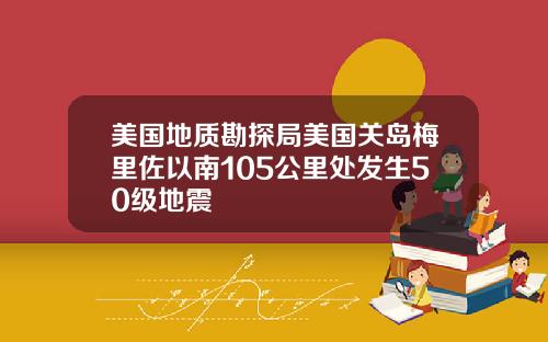美国地质勘探局美国关岛梅里佐以南105公里处发生50级地震