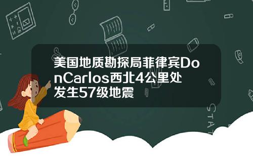 美国地质勘探局菲律宾DonCarlos西北4公里处发生57级地震