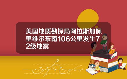 美国地质勘探局阿拉斯加佩里维尔东南106公里发生72级地震