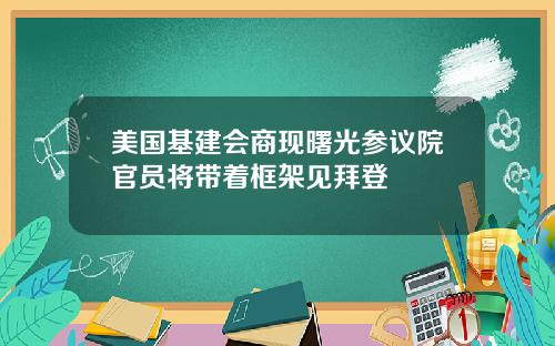美国基建会商现曙光参议院官员将带着框架见拜登