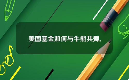 美国基金如何与牛熊共舞.