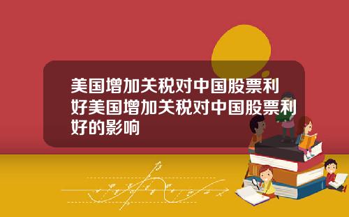 美国增加关税对中国股票利好美国增加关税对中国股票利好的影响