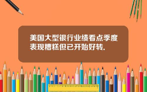 美国大型银行业绩看点季度表现糟糕但已开始好转.
