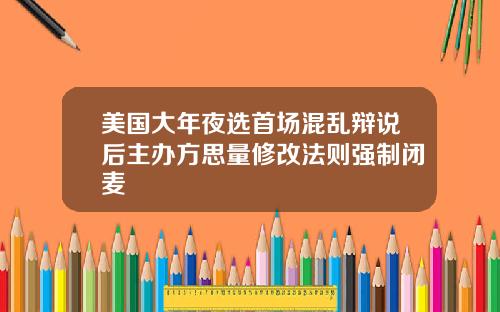美国大年夜选首场混乱辩说后主办方思量修改法则强制闭麦