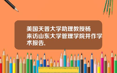 美国天普大学助理教授杨旸来访山东大学管理学院并作学术报告.