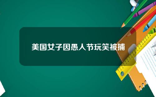 美国女子因愚人节玩笑被捕