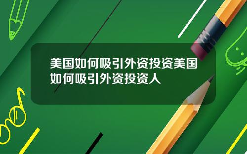 美国如何吸引外资投资美国如何吸引外资投资人