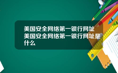 美国安全网络第一银行网址美国安全网络第一银行网址是什么