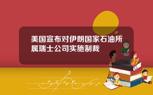 美国宣布对伊朗国家石油所属瑞士公司实施制裁