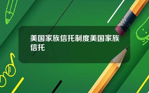 美国家族信托制度美国家族信托