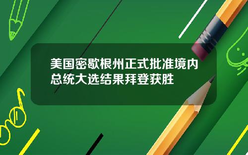 美国密歇根州正式批准境内总统大选结果拜登获胜