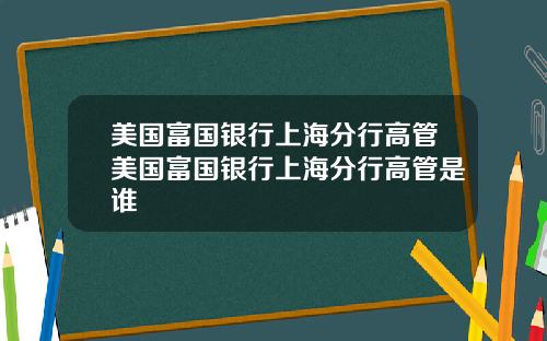 美国富国银行上海分行高管美国富国银行上海分行高管是谁