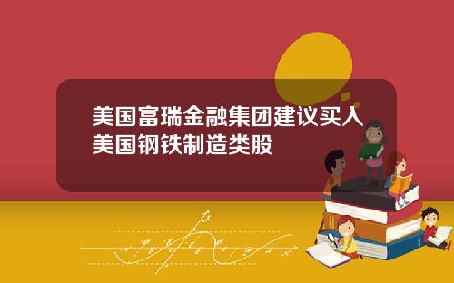 美国富瑞金融集团建议买入美国钢铁制造类股