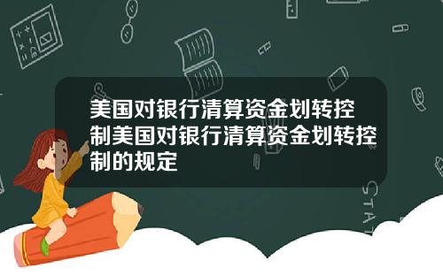 美国对银行清算资金划转控制美国对银行清算资金划转控制的规定