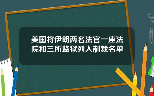 美国将伊朗两名法官一座法院和三所监狱列入制裁名单
