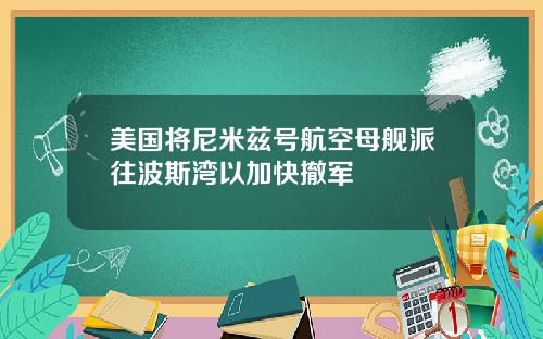 美国将尼米兹号航空母舰派往波斯湾以加快撤军