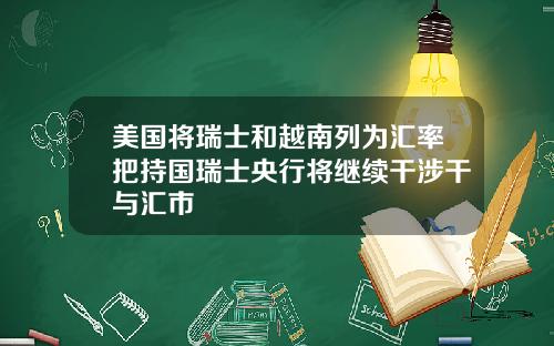 美国将瑞士和越南列为汇率把持国瑞士央行将继续干涉干与汇市