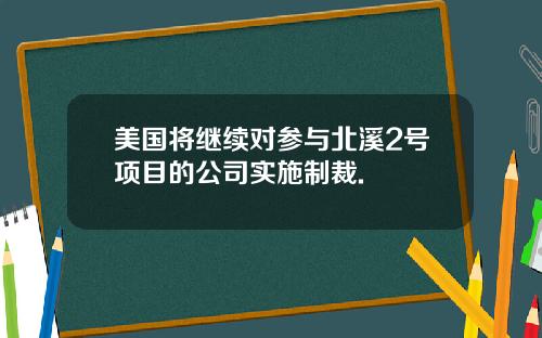 美国将继续对参与北溪2号项目的公司实施制裁.