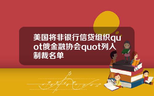 美国将非银行信贷组织quot俄金融协会quot列入制裁名单