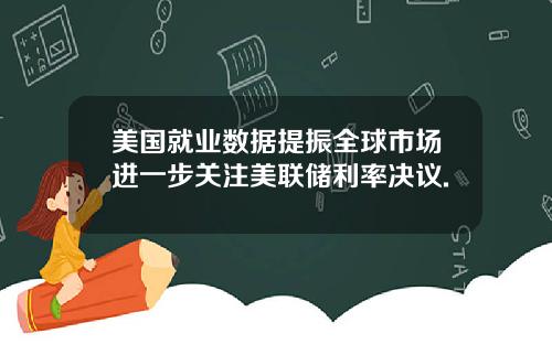 美国就业数据提振全球市场进一步关注美联储利率决议.
