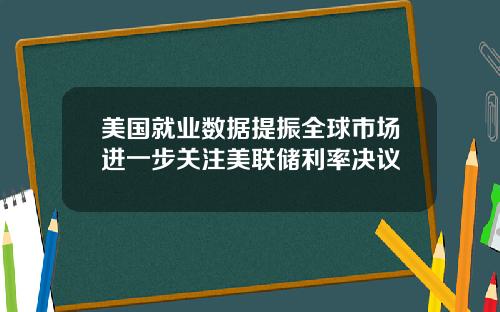 美国就业数据提振全球市场进一步关注美联储利率决议