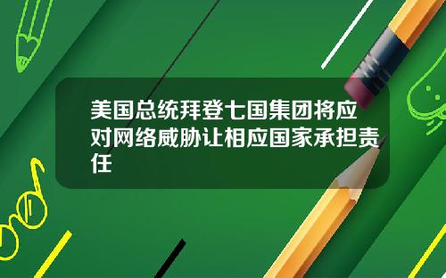 美国总统拜登七国集团将应对网络威胁让相应国家承担责任