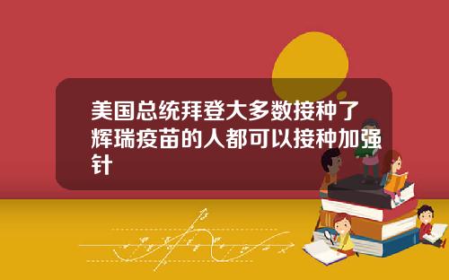 美国总统拜登大多数接种了辉瑞疫苗的人都可以接种加强针