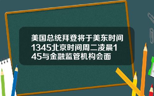 美国总统拜登将于美东时间1345北京时间周二凌晨145与金融监管机构会面