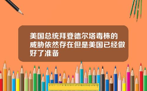 美国总统拜登德尔塔毒株的威胁依然存在但是美国已经做好了准备
