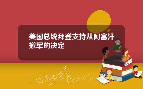 美国总统拜登支持从阿富汗撤军的决定