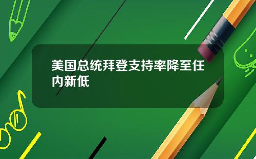 美国总统拜登支持率降至任内新低