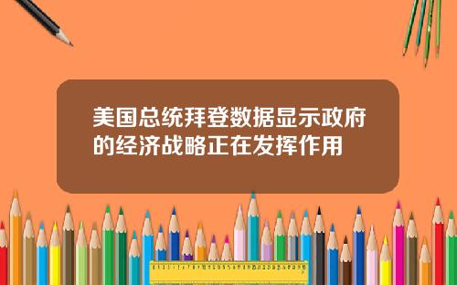 美国总统拜登数据显示政府的经济战略正在发挥作用