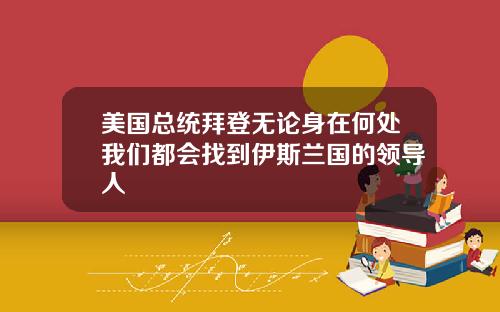 美国总统拜登无论身在何处我们都会找到伊斯兰国的领导人