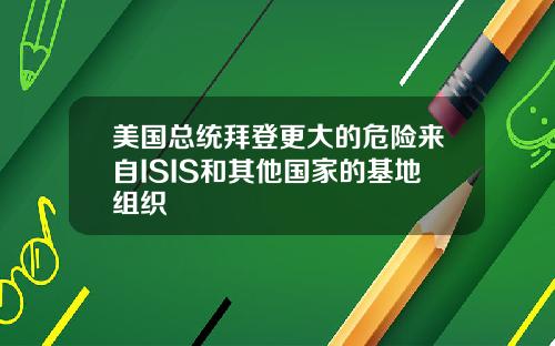 美国总统拜登更大的危险来自ISIS和其他国家的基地组织