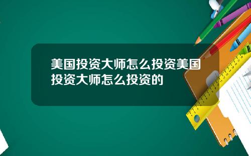 美国投资大师怎么投资美国投资大师怎么投资的