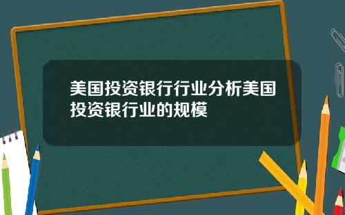 美国投资银行行业分析美国投资银行业的规模