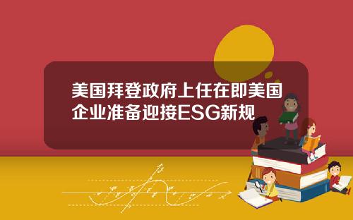 美国拜登政府上任在即美国企业准备迎接ESG新规