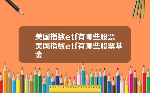 美国指数etf有哪些股票美国指数etf有哪些股票基金