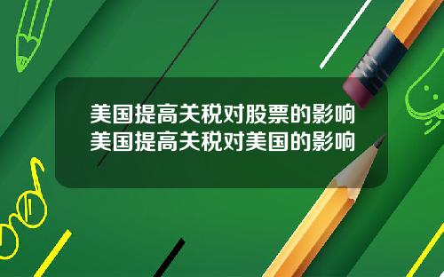 美国提高关税对股票的影响美国提高关税对美国的影响