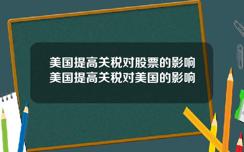 美国提高关税对股票的影响美国提高关税对美国的影响