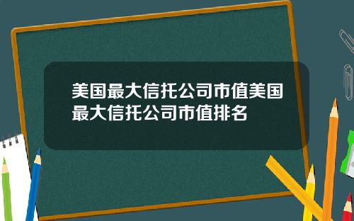 美国最大信托公司市值美国最大信托公司市值排名
