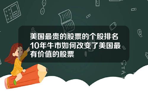 美国最贵的股票的个股排名10年牛市如何改变了美国最有价值的股票