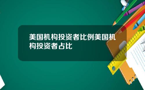 美国机构投资者比例美国机构投资者占比