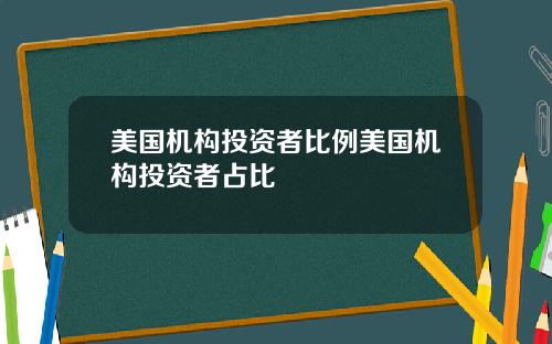 美国机构投资者比例美国机构投资者占比
