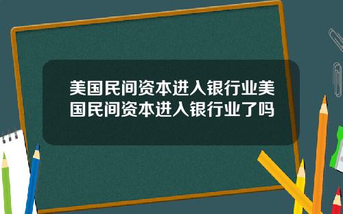 美国民间资本进入银行业美国民间资本进入银行业了吗