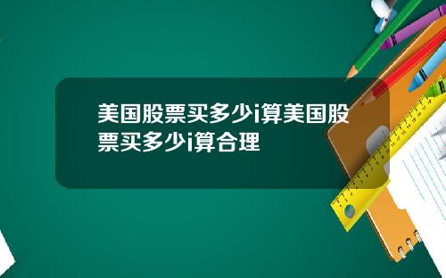 美国股票买多少i算美国股票买多少i算合理