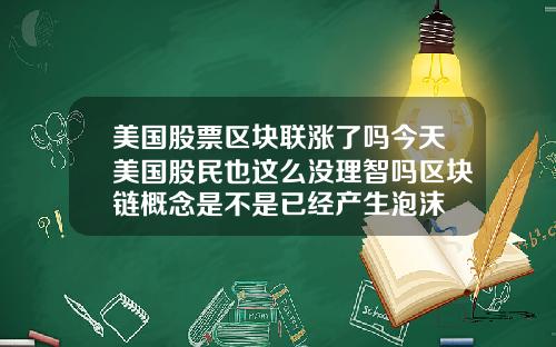 美国股票区块联涨了吗今天美国股民也这么没理智吗区块链概念是不是已经产生泡沫