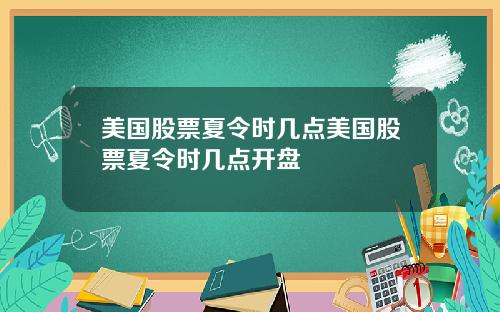 美国股票夏令时几点美国股票夏令时几点开盘