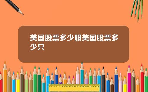美国股票多少股美国股票多少只