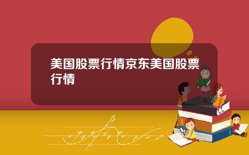 美国股票行情京东美国股票行情
